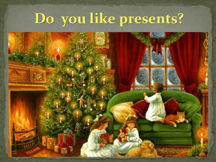 Do you like presents? 