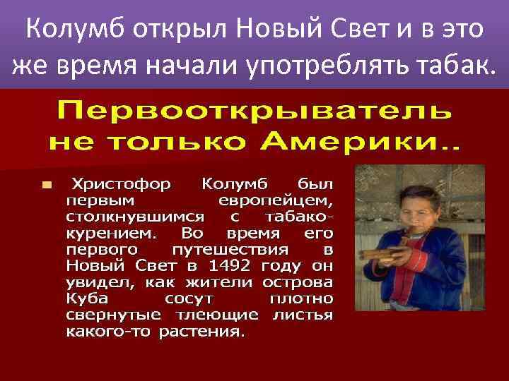 Колумб открыл Новый Свет и в это же время начали употреблять табак. 