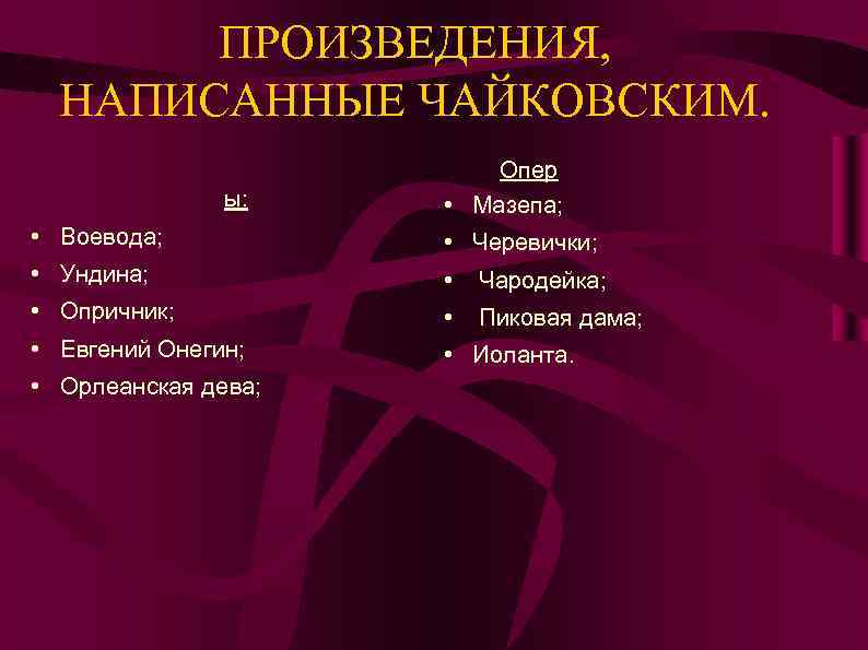 ПРОИЗВЕДЕНИЯ, НАПИСАННЫЕ ЧАЙКОВСКИМ. ы: Опер • Мазепа; • Воевода; • Черевички; • Ундина; •