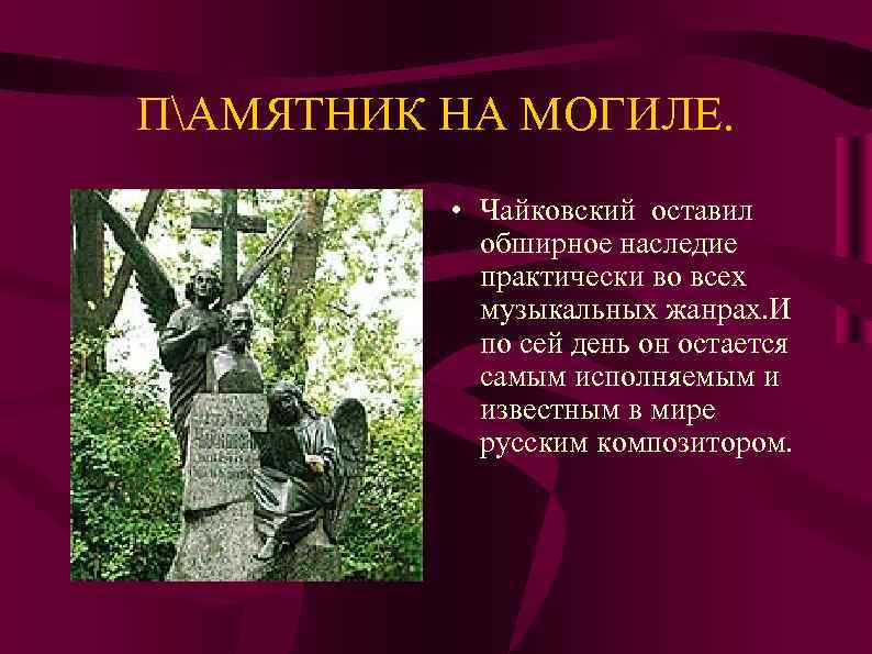 ПАМЯТНИК НА МОГИЛЕ. • Чайковский оставил обширное наследие практически во всех музыкальных жанрах. И