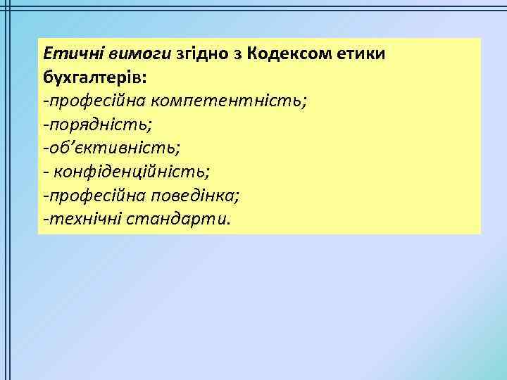 Етичні вимоги згідно з Кодексом етики бухгалтерів: -професійна компетентність; -порядність; -об’єктивність; - конфіденційність; -професійна