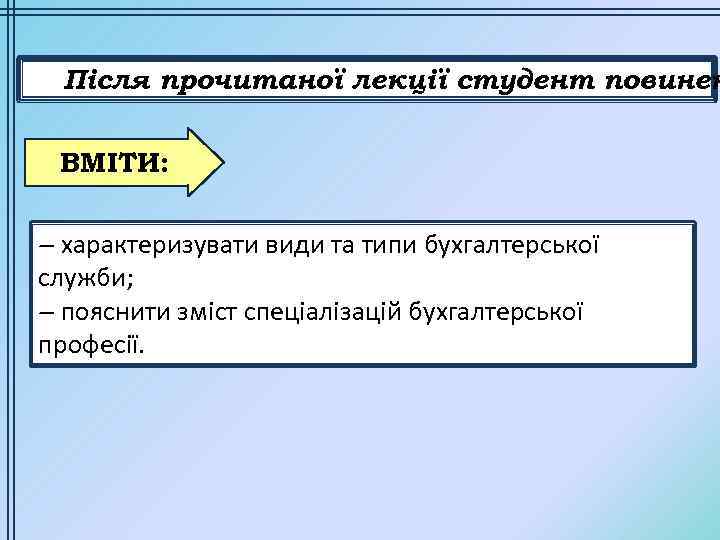 Після прочитаної лекції студент повинен ВМІТИ: – характеризувати види та типи бухгалтерської служби; –