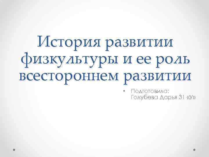 История развитии физкультуры и ее роль всестороннем развитии • Подготовила: Голубева Дарья 31 «У»