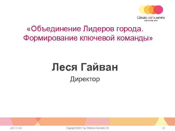  «Объединение Лидеров города. Формирование ключевой команды» Леся Гайван Директор 2011 -11 -30 Copyright
