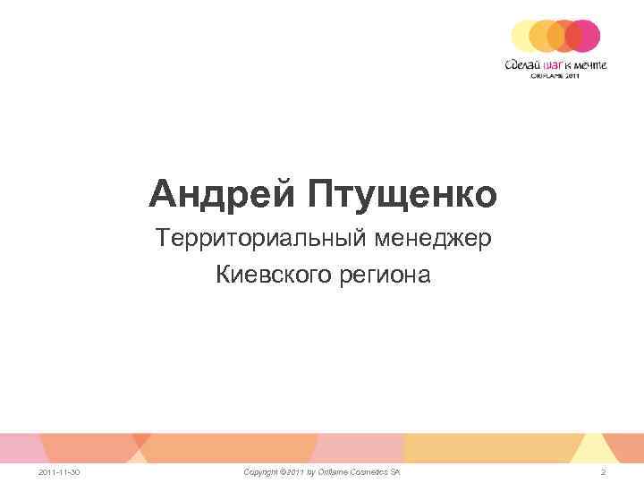 Андрей Птущенко Территориальный менеджер Киевского региона 2011 -11 -30 Copyright © 2011 by Oriflame