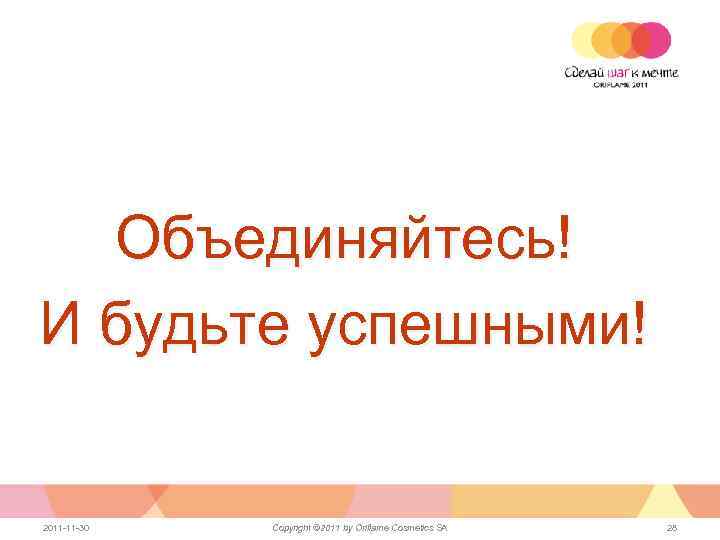 Объединяйтесь! И будьте успешными! 2011 -11 -30 Copyright © 2011 by Oriflame Cosmetics SA