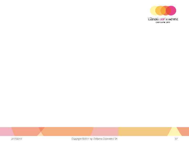 2/17/2018 Copyright © 2011 by Oriflame Cosmetics SA 67 