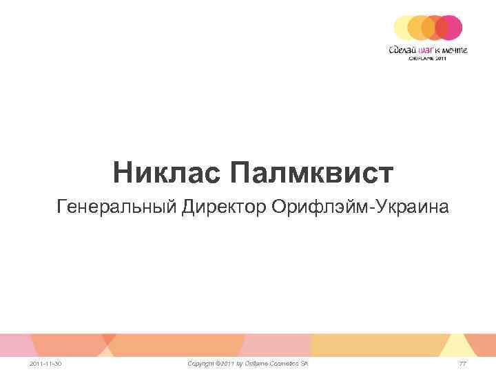 Никлас Палмквист Генеральный Директор Орифлэйм-Украина 2011 -11 -30 Copyright © 2011 by Oriflame Cosmetics