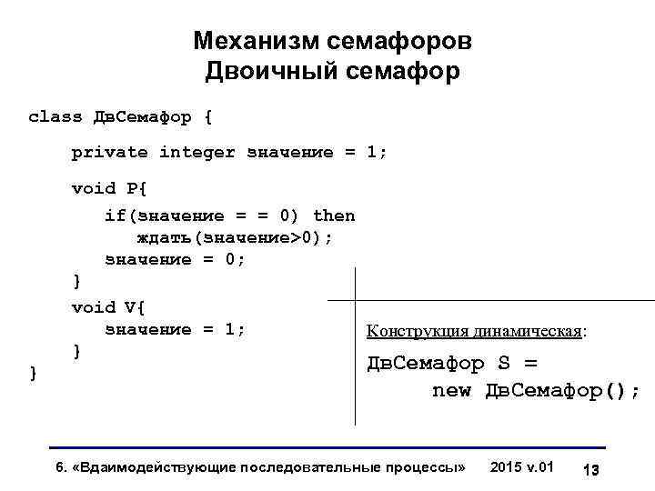 Механизм семафоров Двоичный семафор class Дв. Семафор { private integer значение = 1; void