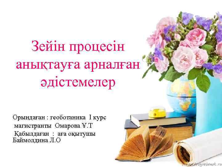 Зейін процесін анықтауға арналған әдістемелер Орындаған : геоботаника І курс магистранты Омарова Ұ. Т