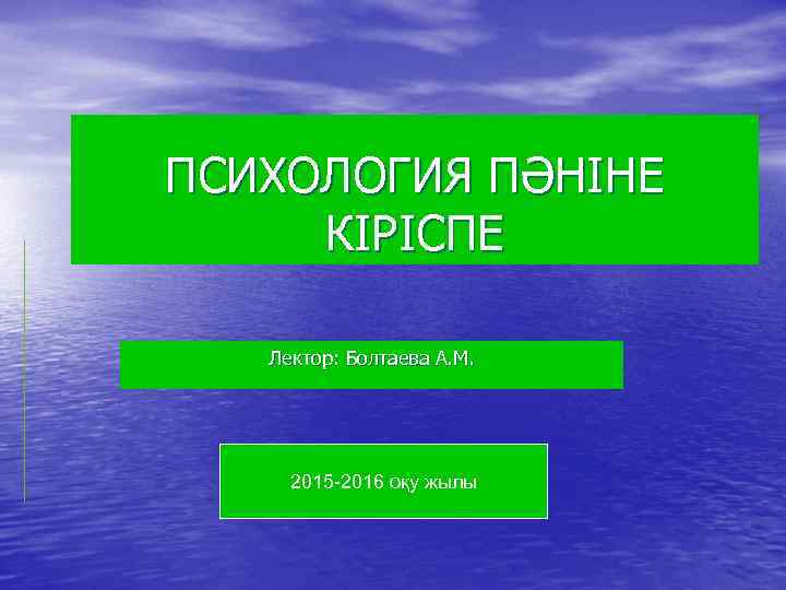 ПСИХОЛОГИЯ ПӘНІНЕ КІРІСПЕ Лектор: Болтаева А. М. 2015 -2016 оқу жылы 