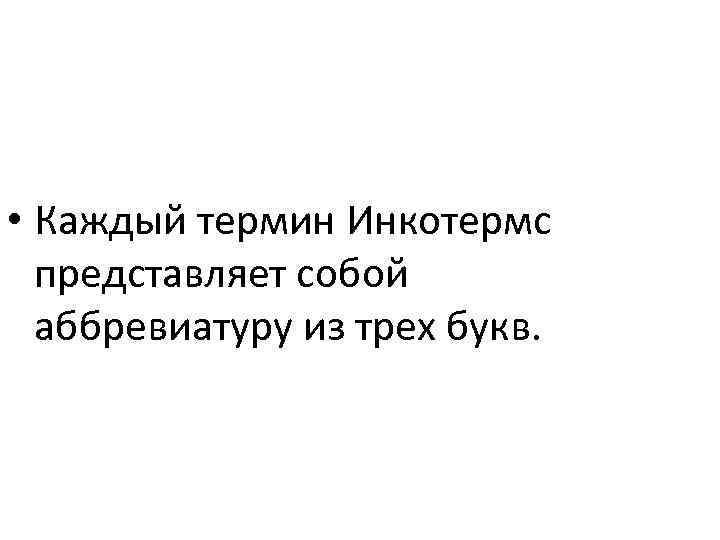  • Каждый термин Инкотермс представляет собой аббревиатуру из трех букв. 