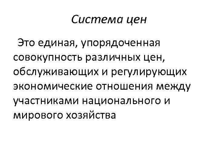 Система цен Это единая, упорядоченная совокупность различных цен, обслуживающих и регулирующих экономические отношения между