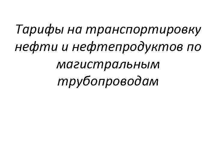 Тарифы на транспортировку нефти и нефтепродуктов по магистральным трубопроводам 