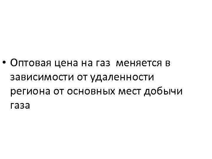  • Оптовая цена на газ меняется в зависимости от удаленности региона от основных