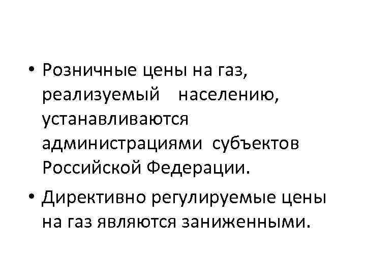  • Розничные цены на газ, реализуемый населению, устанавливаются администрациями субъектов Российской Федерации. •