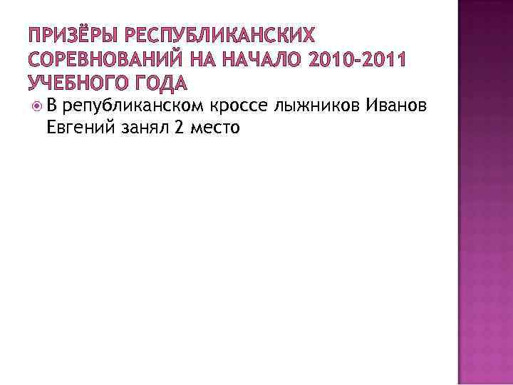 ПРИЗЁРЫ РЕСПУБЛИКАНСКИХ СОРЕВНОВАНИЙ НА НАЧАЛО 2010 -2011 УЧЕБНОГО ГОДА В републиканском кроссе лыжников Иванов