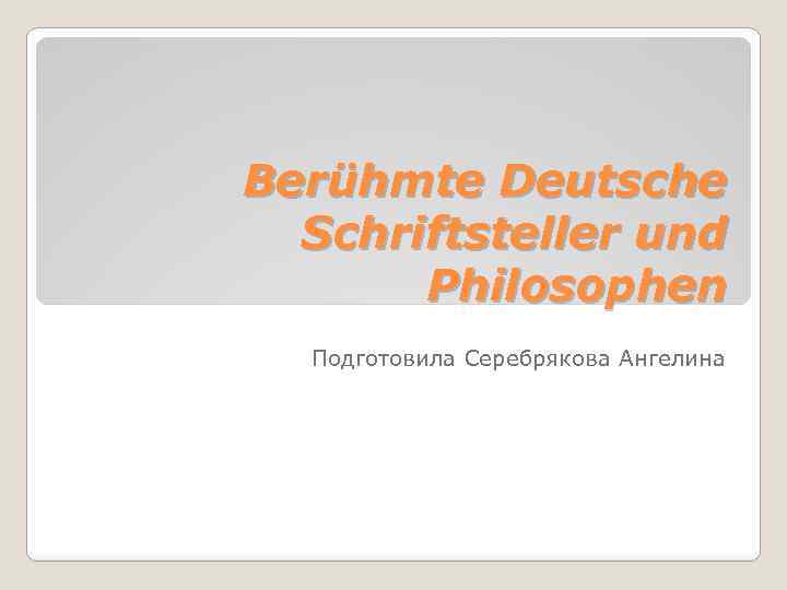 Berühmte Deutsche Schriftsteller und Philosophen Подготовила Серебрякова Ангелина 
