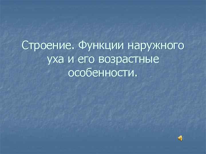 Строение. Функции наружного уха и его возрастные особенности. 