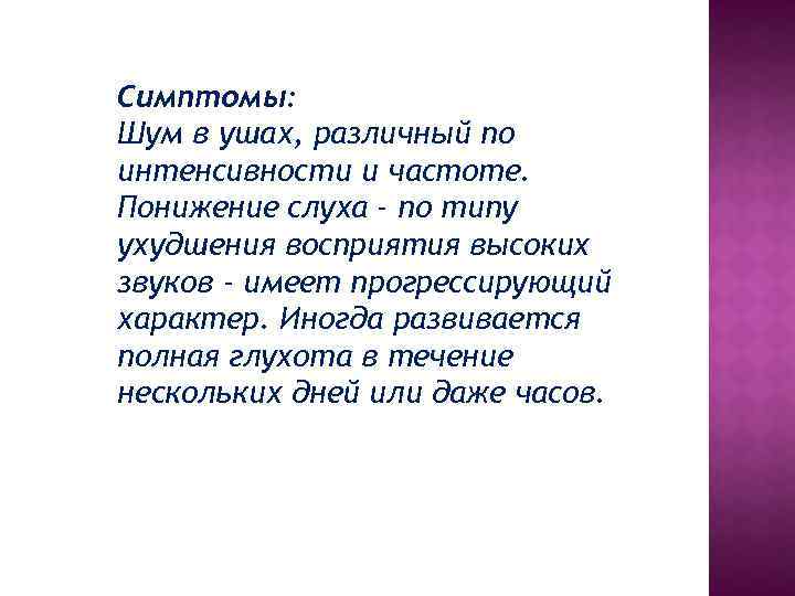 Симптомы: Шум в ушах, различный по интенсивности и частоте. Понижение слуха - по типу