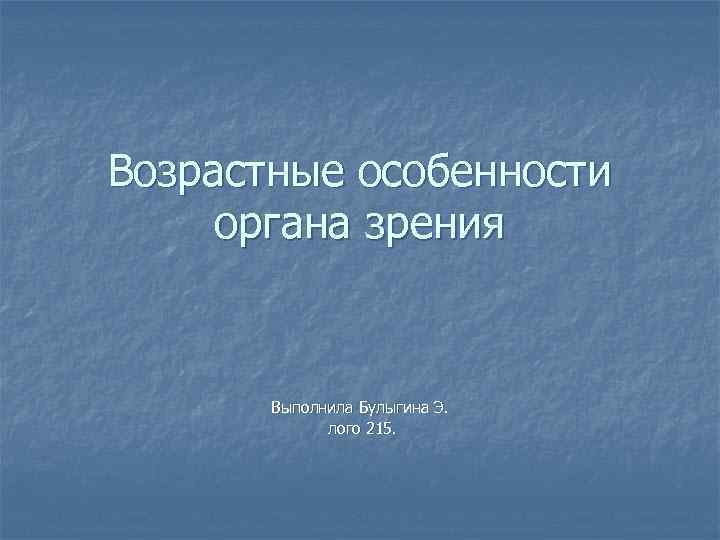 Возрастные особенности органа зрения Выполнила Булыгина Э. лого 215. 