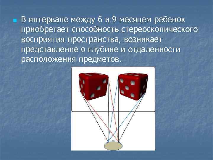 n В интервале между 6 и 9 месяцем ребенок приобретает способность стереоскопического восприятия пространства,