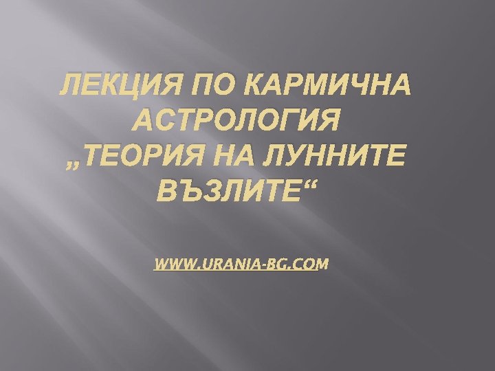 ЛЕКЦИЯ ПО КАРМИЧНА АСТРОЛОГИЯ „ТЕОРИЯ НА ЛУННИТЕ ВЪЗЛИТЕ“ WWW. URANIA-BG. COM 