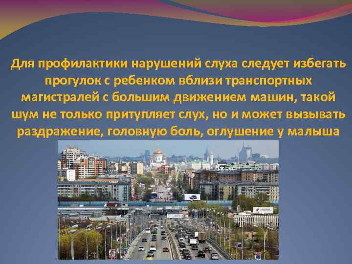 Для профилактики нарушений слуха следует избегать прогулок с ребенком вблизи транспортных магистралей с большим