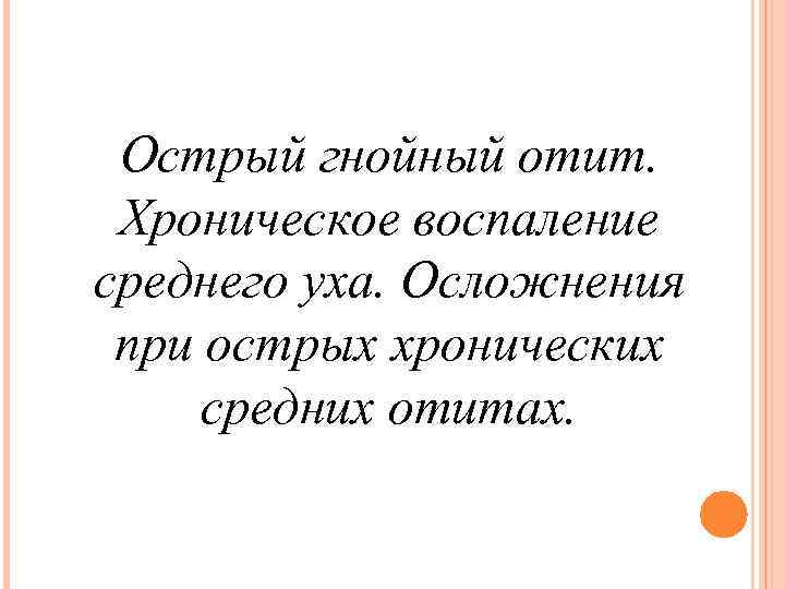 Острый гнойный отит. Хроническое воспаление среднего уха. Осложнения при острых хронических средних отитах. 