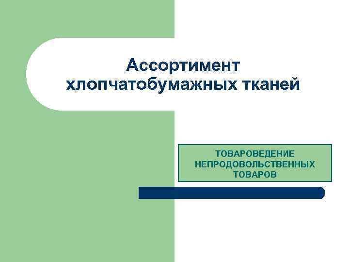 Ассортимент хлопчатобумажных тканей ТОВАРОВЕДЕНИЕ НЕПРОДОВОЛЬСТВЕННЫХ ТОВАРОВ 