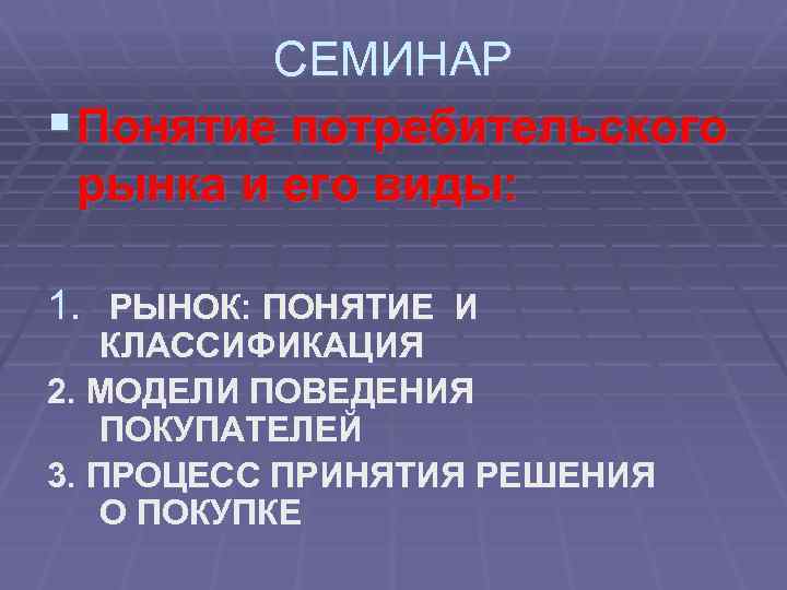 СЕМИНАР § Понятие потребительского рынка и его виды: 1. РЫНОК: ПОНЯТИЕ И КЛАССИФИКАЦИЯ 2.