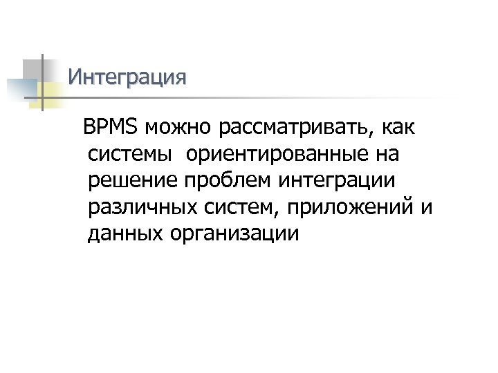 Интеграция BPMS можно рассматривать, как системы ориентированные на решение проблем интеграции различных систем, приложений