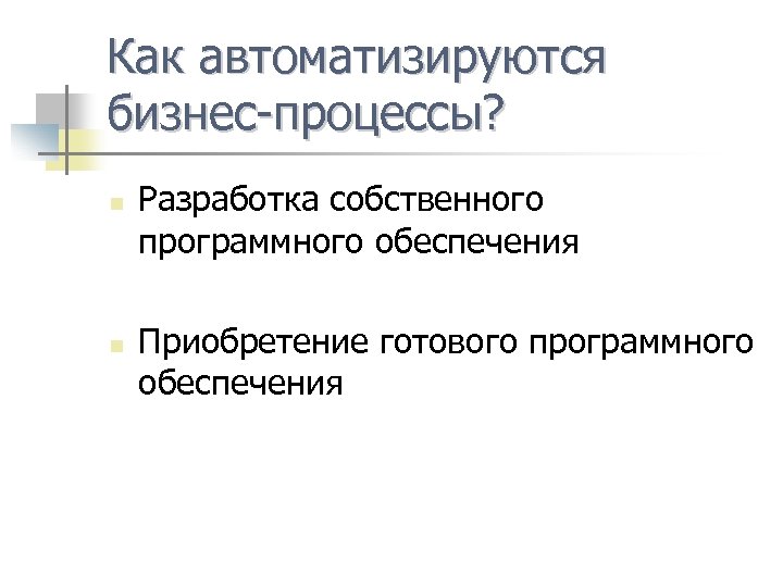 Как автоматизируются бизнес-процессы? n n Разработка собственного программного обеспечения Приобретение готового программного обеспечения 