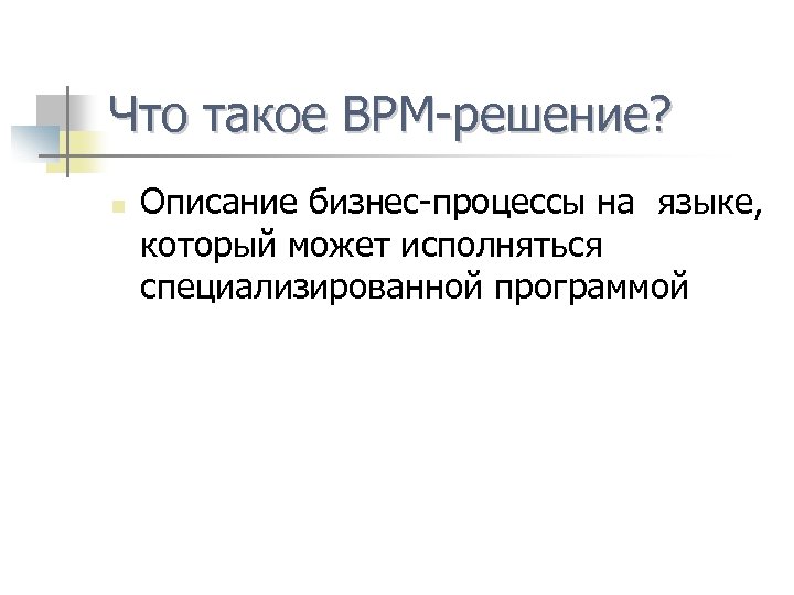 Что такое ВPM-решение? n Описание бизнес-процессы на языке, который может исполняться специализированной программой 
