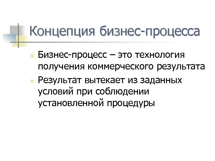 Концепция бизнес-процесса n n Бизнес-процесс – это технология получения коммерческого результата Результат вытекает из
