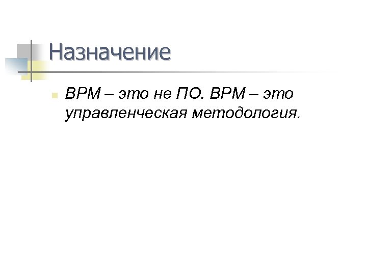 Назначение n BPM – это не ПО. BPM – это управленческая методология. 