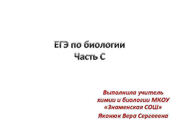 ЕГЭ по биологии Часть С Выполнила учитель химии и биологии МКОУ «Знаменская СОШ» Яконюк