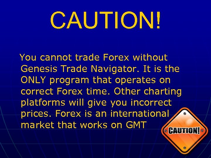 CAUTION! You cannot trade Forex without Genesis Trade Navigator. It is the ONLY program