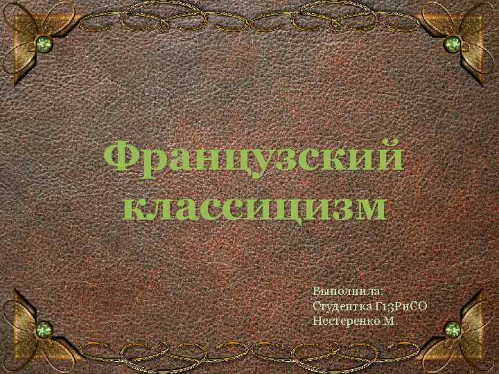 Французский классицизм Выполнила: Студентка Г 13 Ри. СО Нестеренко М. 