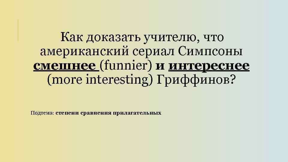 Как доказать учителю, что американский сериал Симпсоны смешнее (funnier) и интереснее (more interesting) Гриффинов?