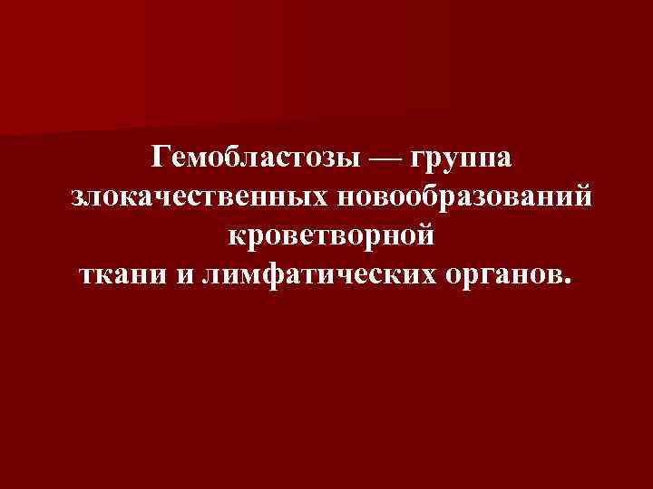 Гемобластозы — группа злокачественных новообразований кроветворной ткани и лимфатических органов. 