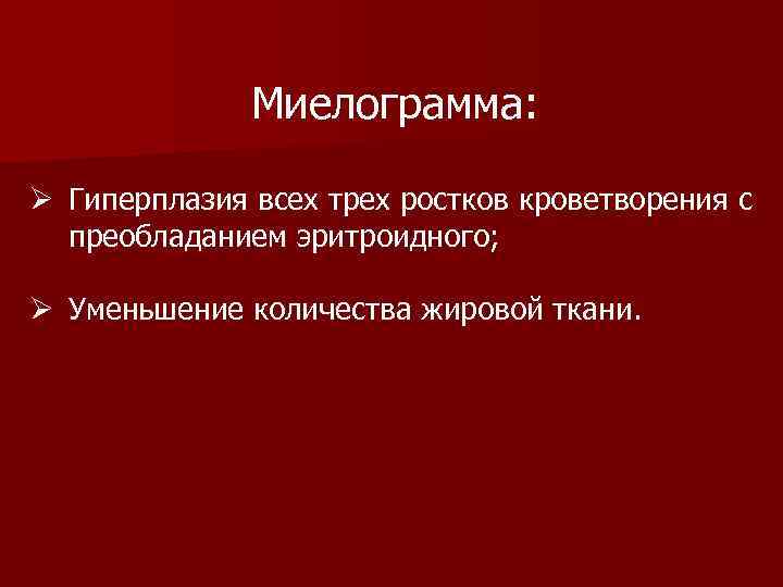 Миелограмма: Ø Гиперплазия всех трех ростков кроветворения с преобладанием эритроидного; Ø Уменьшение количества жировой