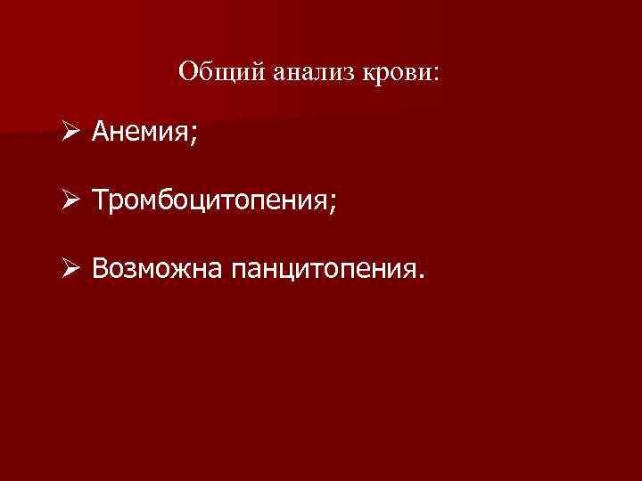 Общий анализ крови: Ø Анемия; Ø Тромбоцитопения; Ø Возможна панцитопения. 