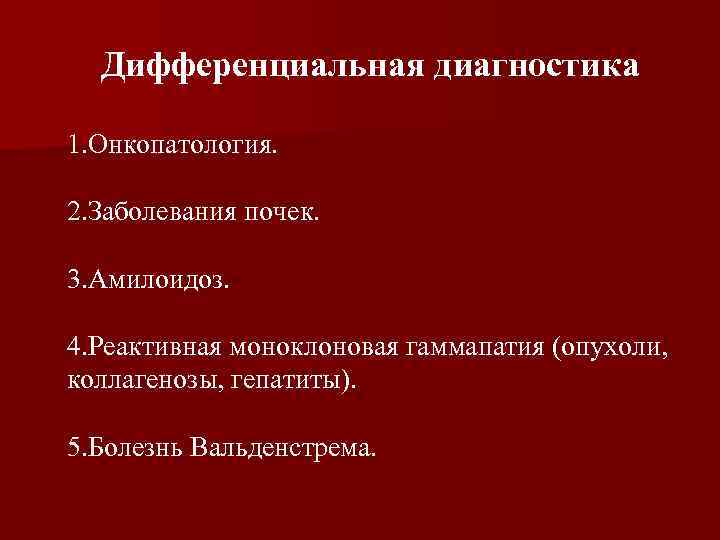 Дифференциальная диагностика 1. Онкопатология. 2. Заболевания почек. 3. Амилоидоз. 4. Реактивная моноклоновая гаммапатия (опухоли,