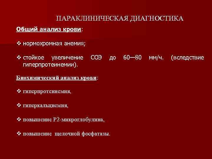 ПАРАКЛИНИЧЕСКАЯ ДИАГНОСТИКА Общий анализ крови: v нормохромная анемия; v стойкое увеличение СОЭ до 60—