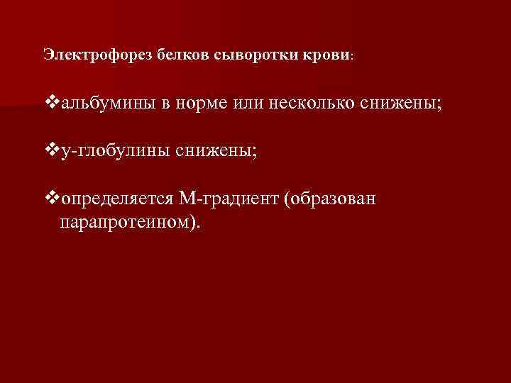 Электрофорез белков сыворотки крови: vальбумины в норме или несколько снижены; vу-глобулины снижены; vопределяется М-градиент