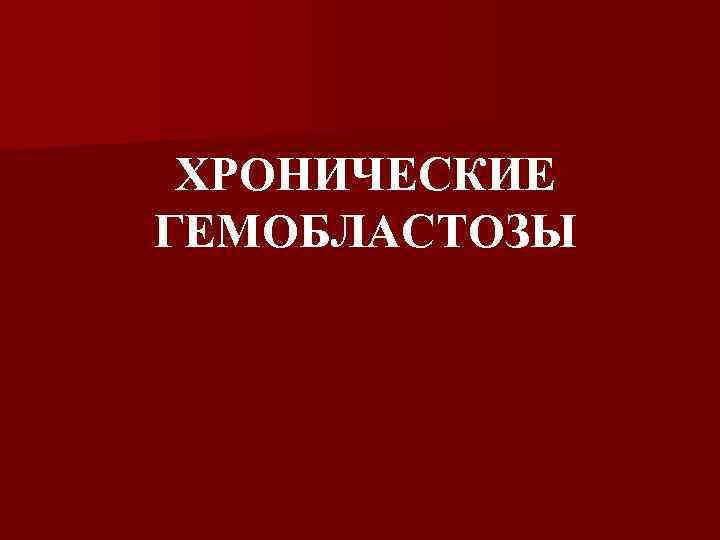 ХРОНИЧЕСКИЕ ГЕМОБЛАСТОЗЫ 