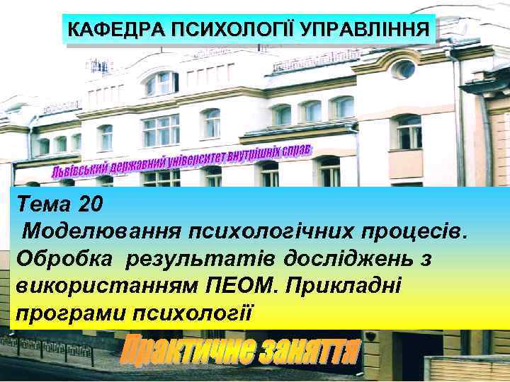 КАФЕДРА ПСИХОЛОГІЇ УПРАВЛІННЯ Тема 20 Моделювання психологічних процесів. Обробка результатів досліджень з використанням ПЕОМ.