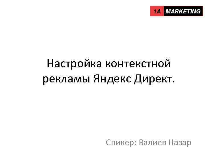 Настройка контекстной рекламы Яндекс Директ. Спикер: Валиев Назар 