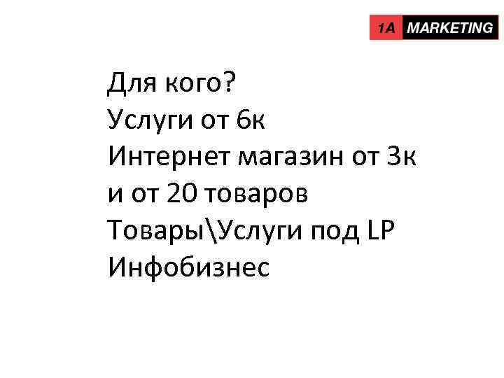 Для кого? Услуги от 6 к Интернет магазин от 3 к и от 20